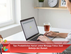 Tips Produktivitas Harian untuk Menjaga Fokus Saat Bekerja dari Rumah