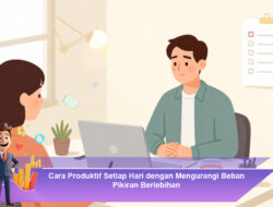 Cara Produktif Setiap Hari dengan Mengurangi Beban Pikiran Berlebihan