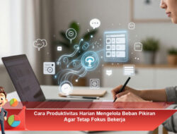 Cara Produktivitas Harian Mengelola Beban Pikiran Agar Tetap Fokus Bekerja