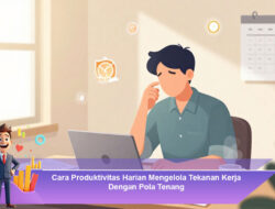 Cara Produktivitas Harian Mengelola Tekanan Kerja Dengan Pola Tenang