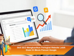Skill SEO Menghasilkan Peringkat Website Lebih Stabil Di Mesin Pencari Google