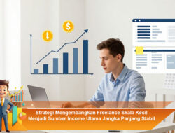 Strategi Mengembangkan Freelance Skala Kecil Menjadi Sumber Income Utama Jangka Panjang Stabil