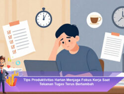 Tips Produktivitas Harian Menjaga Fokus Kerja Saat Tekanan Tugas Terus Bertambah